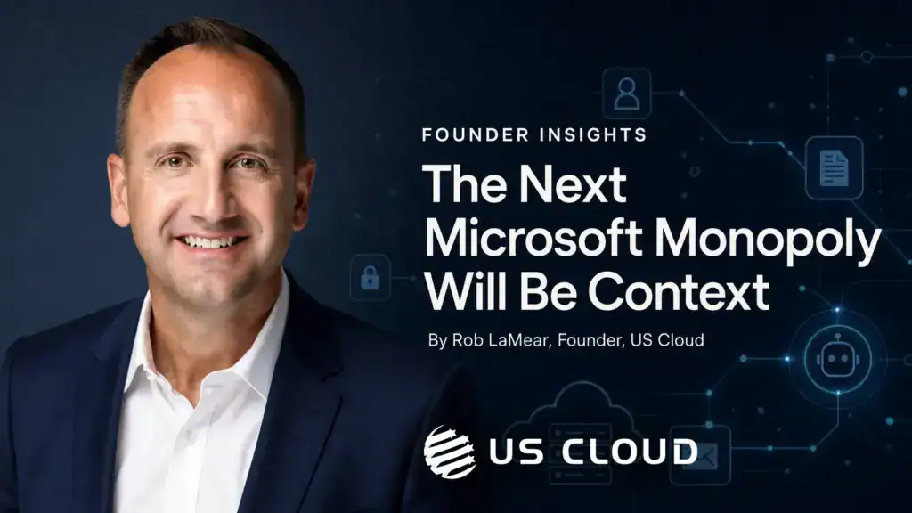 The Next Microsoft Monopoly Will Be Context Founder Insights by Rob LaMear of US Cloud